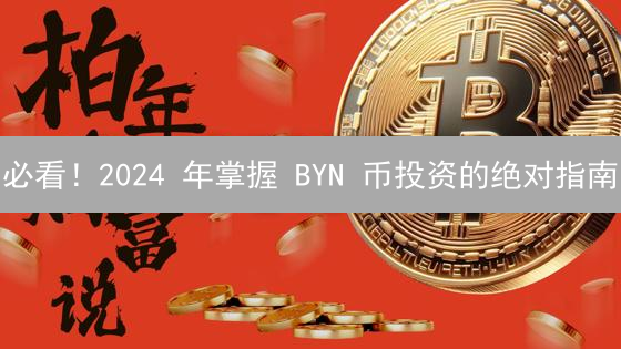 必看！2024 年掌握 BYN 币投资的绝对指南