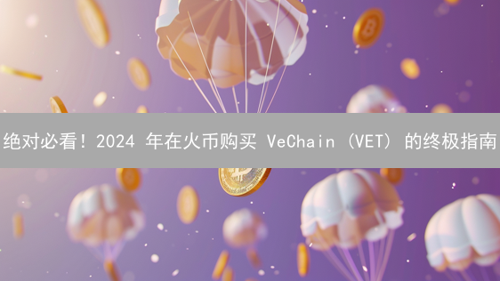 绝对必看！2024 年在火币购买 VeChain (VET) 的终极指南