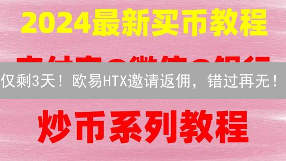 仅剩3天！欧易HTX邀请返佣，错过再无！