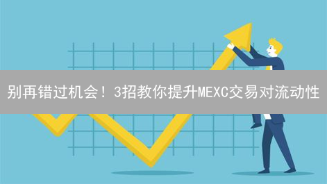 别再错过机会！3招教你提升MEXC交易对流动性