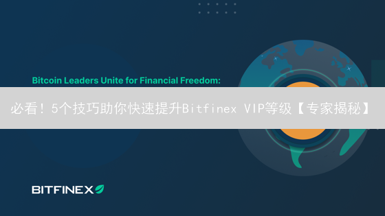 必看！5个技巧助你快速提升Bitfinex VIP等级【专家揭秘】