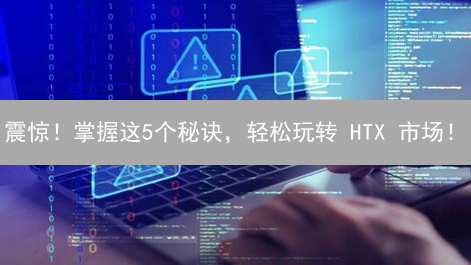 震惊！掌握这5个秘诀，轻松玩转 HTX 市场！