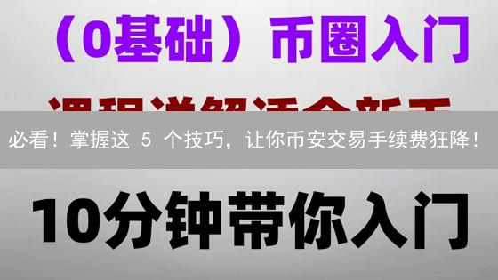 必看！掌握这 5 个技巧，让你币安交易手续费狂降！