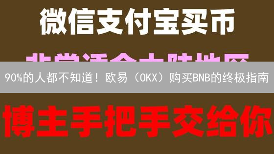 90%的人都不知道！欧易（OKX）购买BNB的终极指南 | 5步快速上手