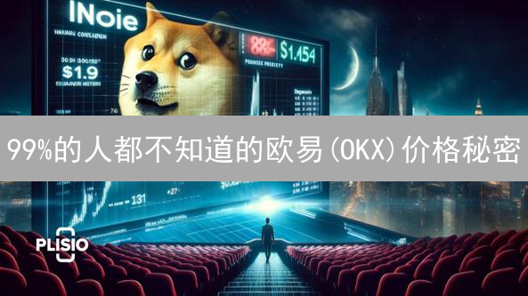 99%的人都不知道的欧易(OKX)价格秘密：专家揭秘与投资策略！