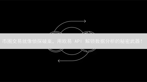 币圈交易就像侦探破案，用欧易 API 解锁数据分析的秘密武器！