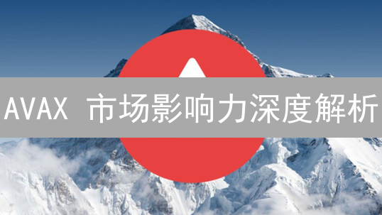 AVAX 市场影响力深度解析：六大维度揭秘！