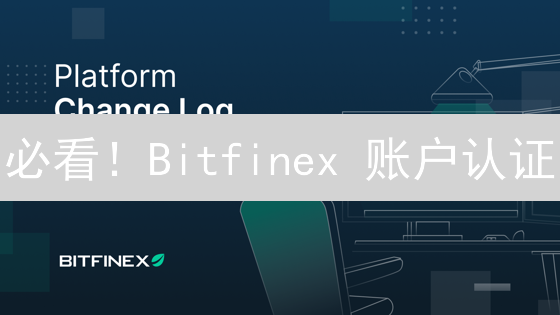必看！Bitfinex 账户认证：5 招管理风险，安全交易绝对可靠