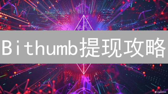 Bithumb提现攻略：5个步骤，轻松搞定法币提现难题！