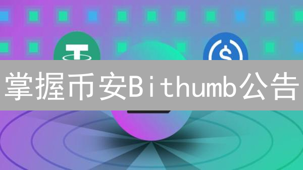 掌握币安Bithumb公告：交易机会就像黎明，先人一步！