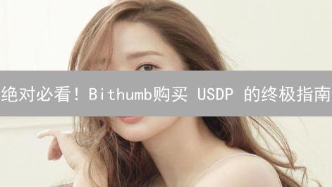 绝对必看！Bithumb购买 USDP 的终极指南：你一定要知道的技巧！