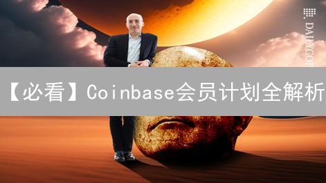【必看】Coinbase会员计划全解析：等级、权益、费用，助你玩转加密货币交易！
