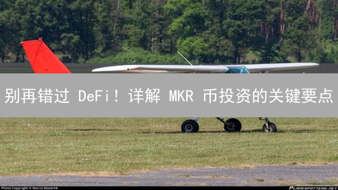 别再错过 DeFi！详解 MKR 币投资的关键要点
