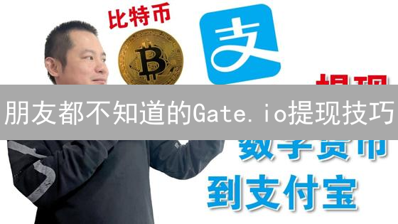 朋友都不知道的Gate.io提现技巧？仅限100人知晓！