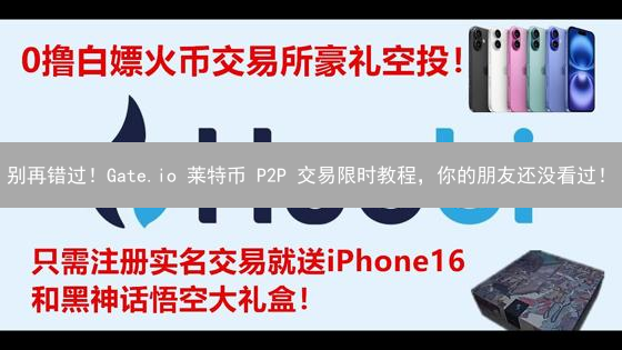 别再错过！Gate.io 莱特币 P2P 交易限时教程，你的朋友还没看过！