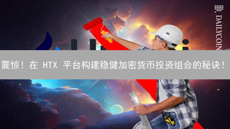 震惊！在 HTX 平台构建稳健加密货币投资组合的秘诀！