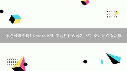 你绝对想不到！Kraken NFT 平台凭什么成为 NFT 交易的必看之选？