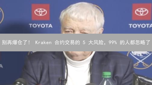 别再爆仓了！ Kraken 合约交易的 5 大风险，99% 的人都忽略了