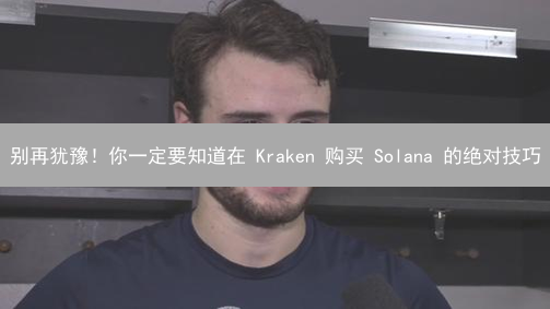 别再犹豫！你一定要知道在 Kraken 购买 Solana 的绝对技巧