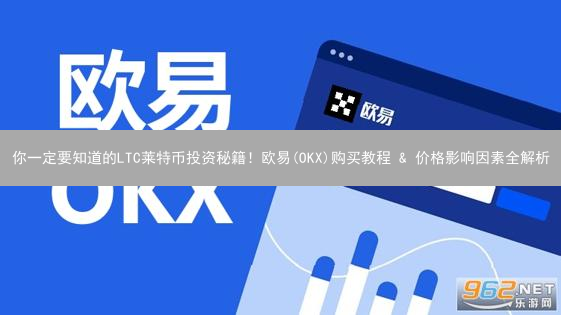 你一定要知道的LTC莱特币投资秘籍！欧易(OKX)购买教程 & 价格影响因素全解析