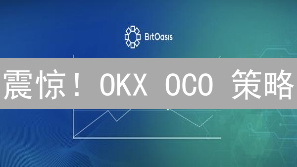 震惊！OKX OCO 策略：轻松掌握加密货币交易的秘密武器？