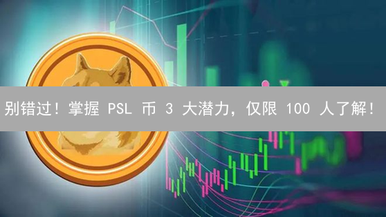 别错过！掌握 PSL 币 3 大潜力，仅限 100 人了解！