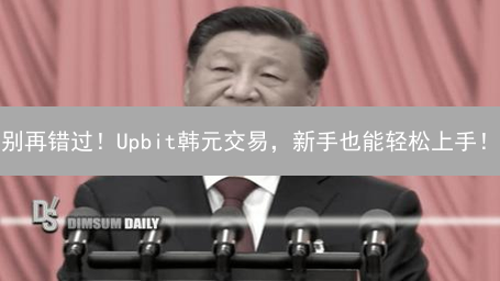 别再错过！Upbit韩元交易，新手也能轻松上手！