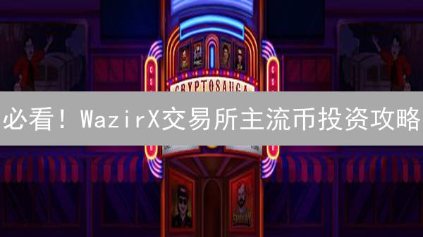 必看！WazirX交易所主流币投资攻略：绝对让你收益翻倍！